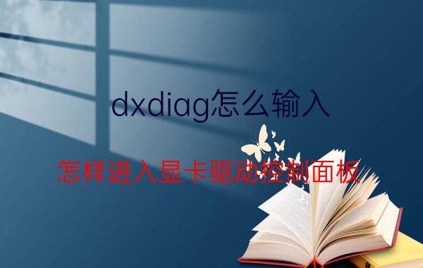 dxdiag怎么输入 怎样进入显卡驱动控制面板？